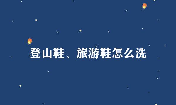 登山鞋、旅游鞋怎么洗