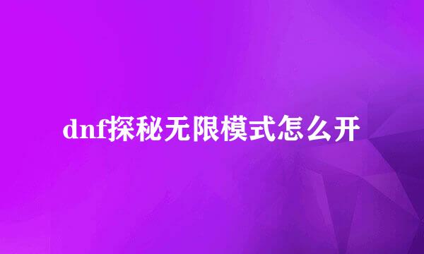 dnf探秘无限模式怎么开