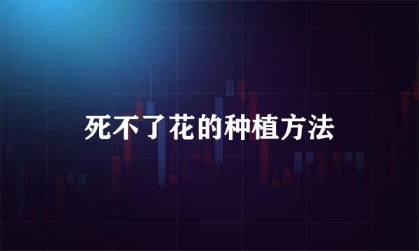 死不了花的种植方法