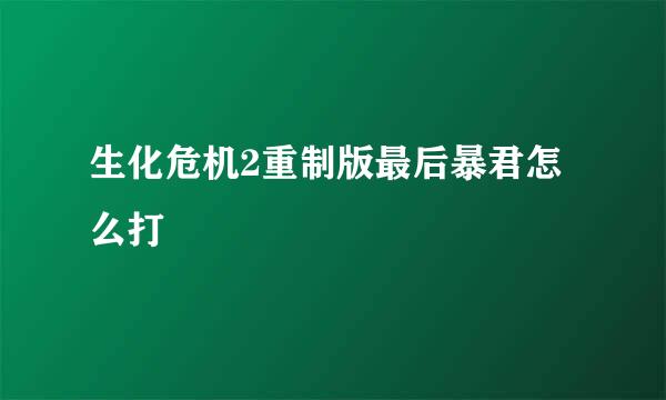 生化危机2重制版最后暴君怎么打