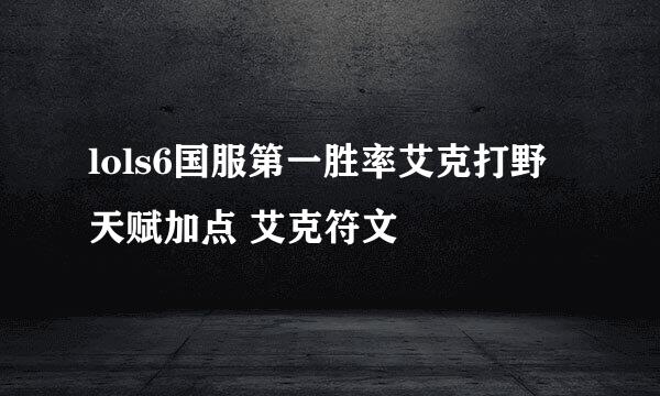 lols6国服第一胜率艾克打野天赋加点 艾克符文