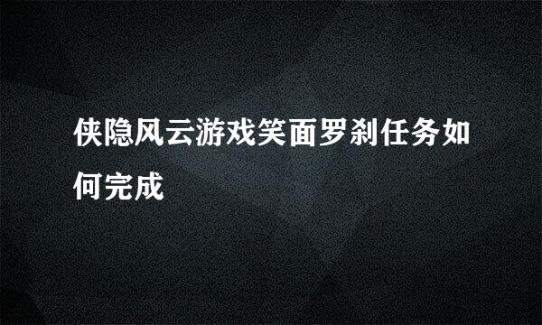 侠隐风云游戏笑面罗刹任务如何完成