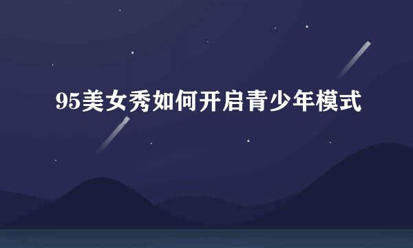 95美女秀如何开启青少年模式