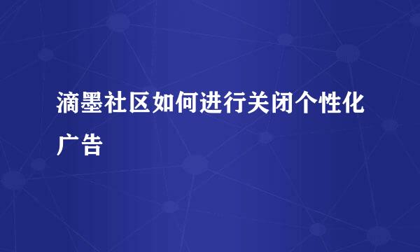 滴墨社区如何进行关闭个性化广告