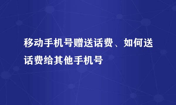 移动手机号赠送话费、如何送话费给其他手机号