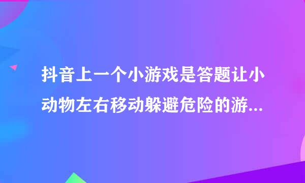 抖音上一个小游戏是答题让小动物左右移动躲避危险的游戏叫啥名字