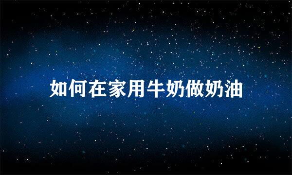 如何在家用牛奶做奶油