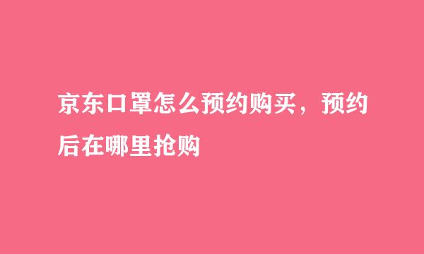 京东口罩怎么预约购买，预约后在哪里抢购