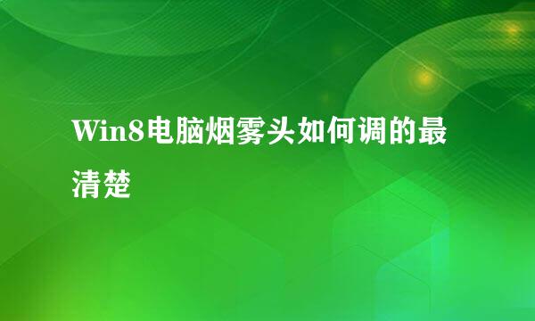 Win8电脑烟雾头如何调的最清楚