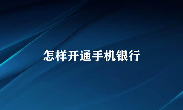 怎样开通手机银行
