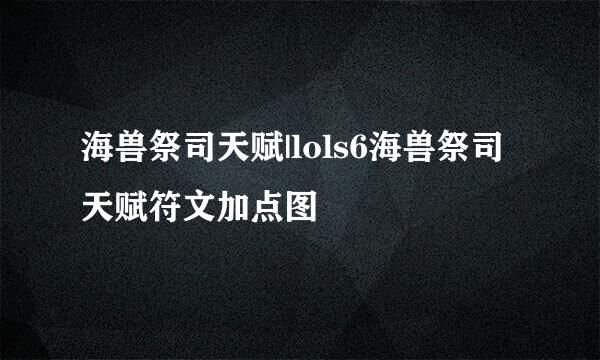 海兽祭司天赋|lols6海兽祭司天赋符文加点图