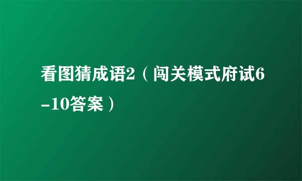 看图猜成语2（闯关模式府试6-10答案）