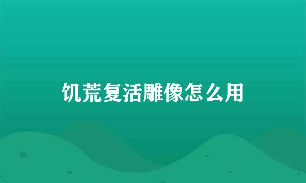 饥荒复活雕像怎么用