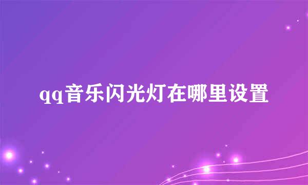 qq音乐闪光灯在哪里设置