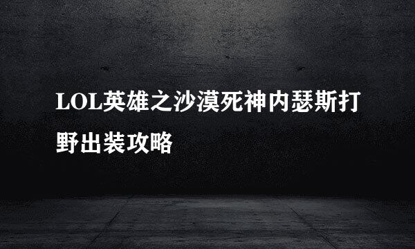 LOL英雄之沙漠死神内瑟斯打野出装攻略