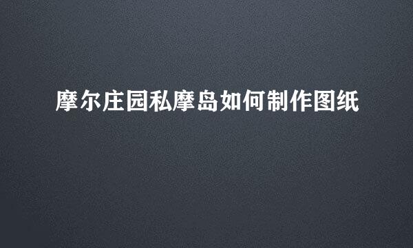 摩尔庄园私摩岛如何制作图纸