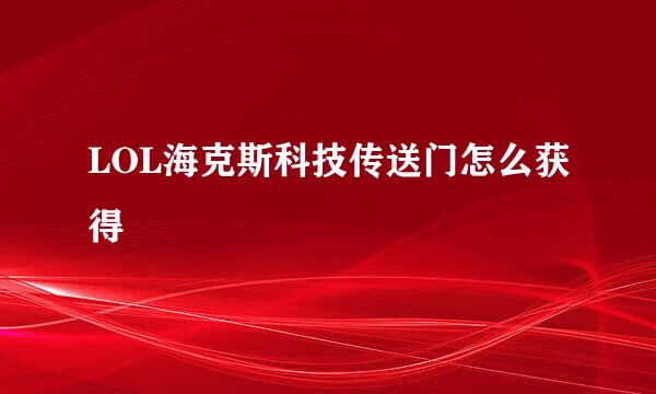 LOL海克斯科技传送门怎么获得