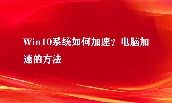 Win10系统如何加速？电脑加速的方法