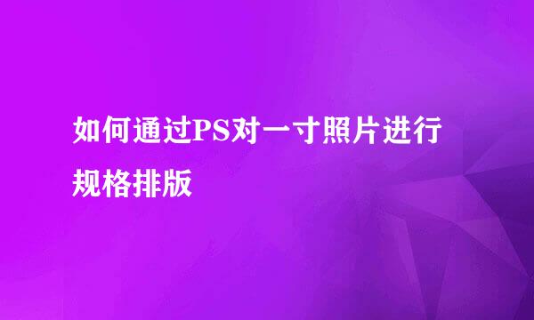 如何通过PS对一寸照片进行规格排版