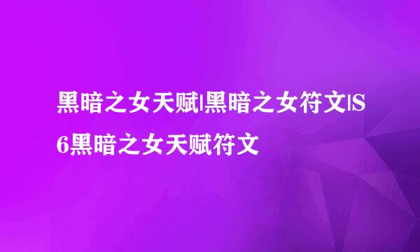 黑暗之女天赋|黑暗之女符文|S6黑暗之女天赋符文