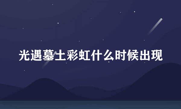 光遇墓土彩虹什么时候出现