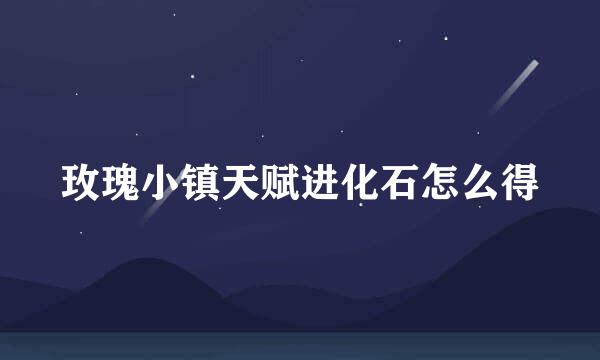 玫瑰小镇天赋进化石怎么得