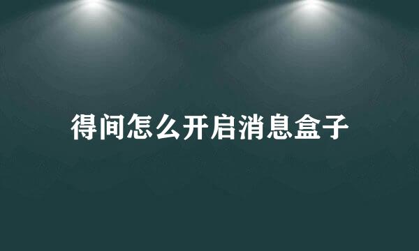 得间怎么开启消息盒子