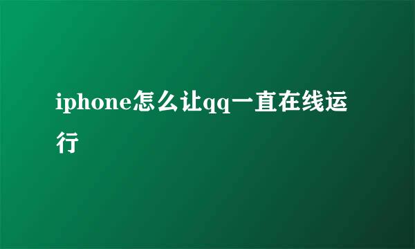 iphone怎么让qq一直在线运行