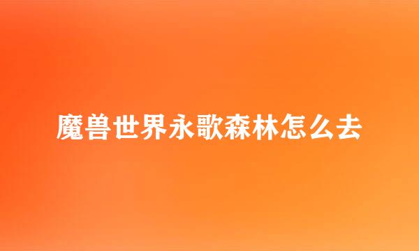 魔兽世界永歌森林怎么去