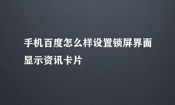 手机百度怎么样设置锁屏界面显示资讯卡片