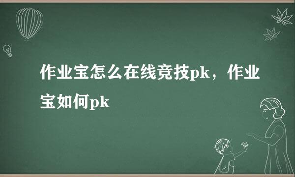 作业宝怎么在线竞技pk，作业宝如何pk