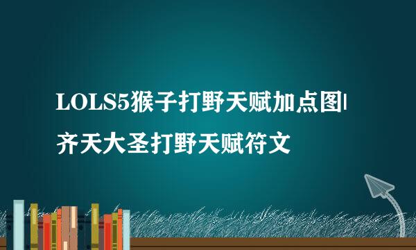 LOLS5猴子打野天赋加点图|齐天大圣打野天赋符文