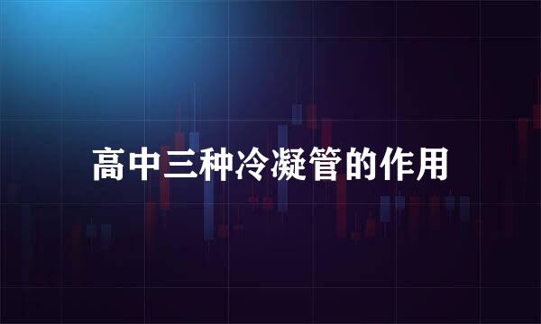 高中三种冷凝管的作用