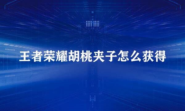 王者荣耀胡桃夹子怎么获得