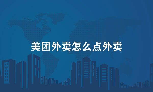 美团外卖怎么点外卖
