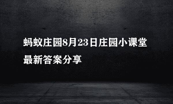 蚂蚁庄园8月23日庄园小课堂最新答案分享
