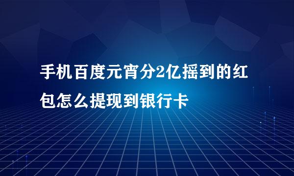 手机百度元宵分2亿摇到的红包怎么提现到银行卡
