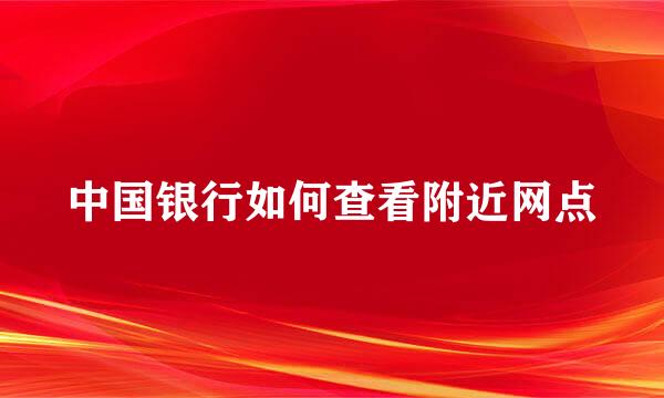 中国银行如何查看附近网点