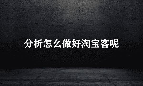 分析怎么做好淘宝客呢