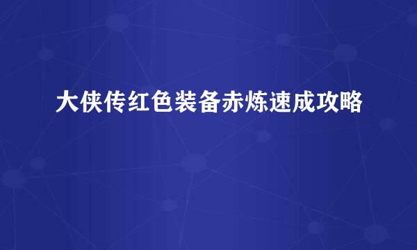 大侠传红色装备赤炼速成攻略