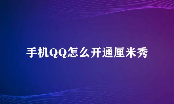 手机QQ怎么开通厘米秀