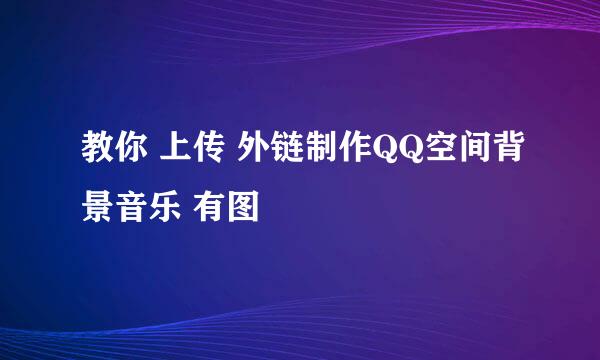 教你 上传 外链制作QQ空间背景音乐 有图