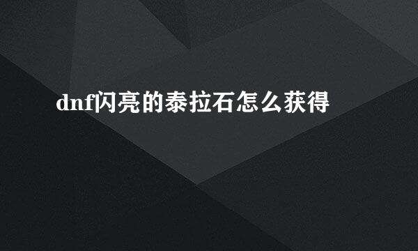 dnf闪亮的泰拉石怎么获得