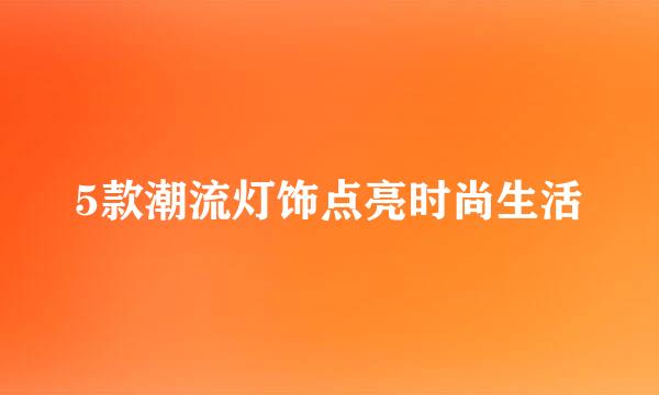 5款潮流灯饰点亮时尚生活