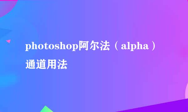 photoshop阿尔法（alpha）通道用法