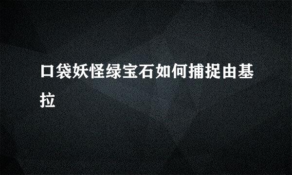口袋妖怪绿宝石如何捕捉由基拉