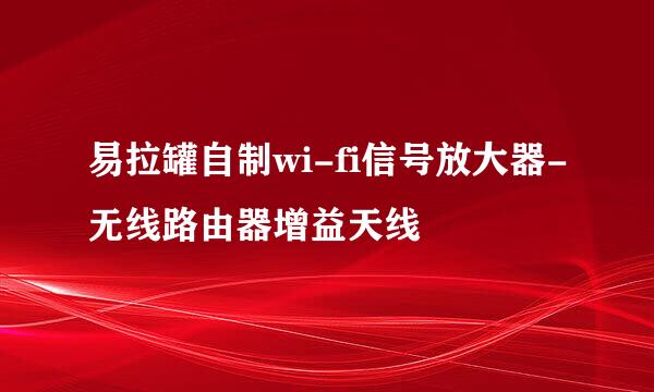 易拉罐自制wi-fi信号放大器-无线路由器增益天线