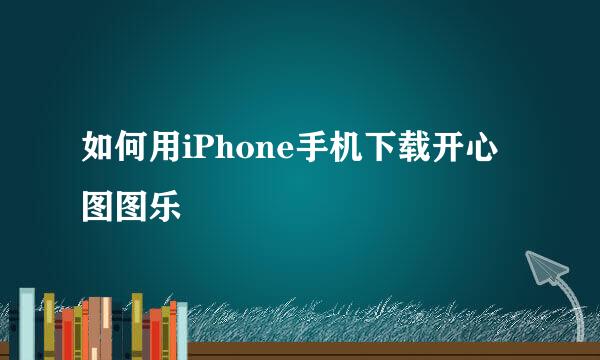 如何用iPhone手机下载开心图图乐