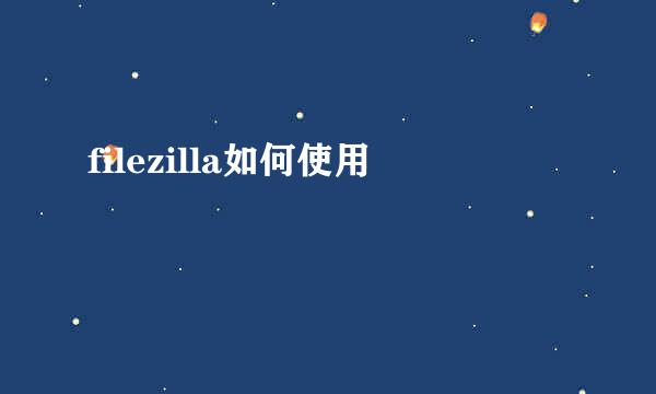 filezilla如何使用