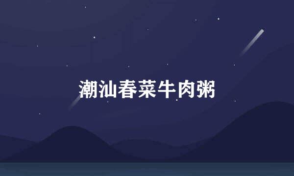潮汕春菜牛肉粥
